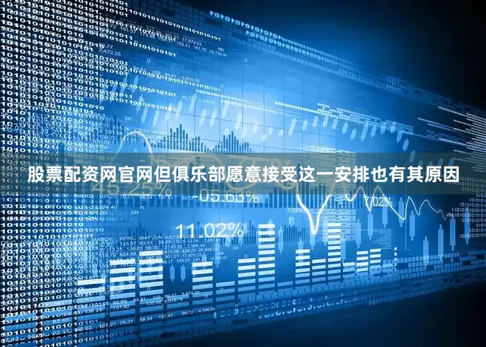 股票配资网官网但俱乐部愿意接受这一安排也有其原因