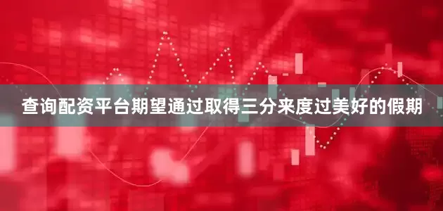 查询配资平台期望通过取得三分来度过美好的假期