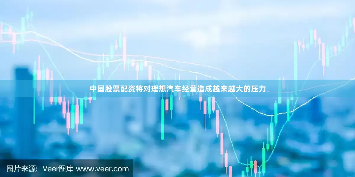 中国股票配资将对理想汽车经营造成越来越大的压力