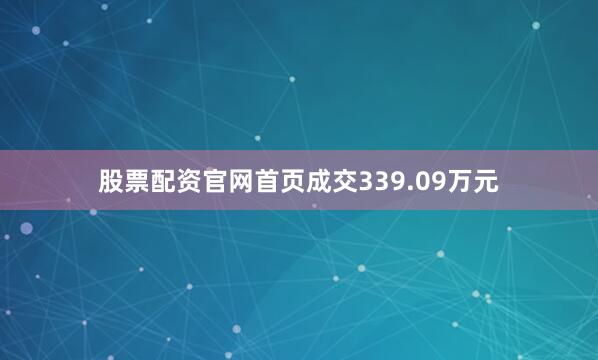 股票配资官网首页成交339.09万元