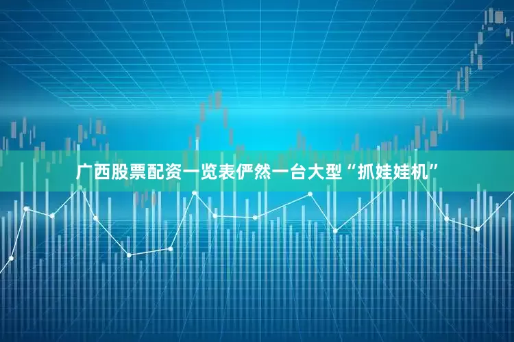 广西股票配资一览表俨然一台大型“抓娃娃机”
