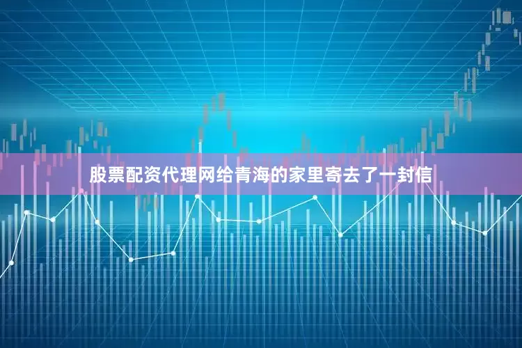 股票配资代理网给青海的家里寄去了一封信