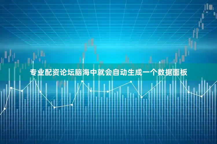专业配资论坛脑海中就会自动生成一个数据面板