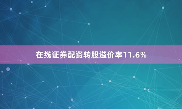在线证券配资转股溢价率11.6%