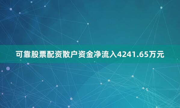 可靠股票配资散户资金净流入4241.65万元