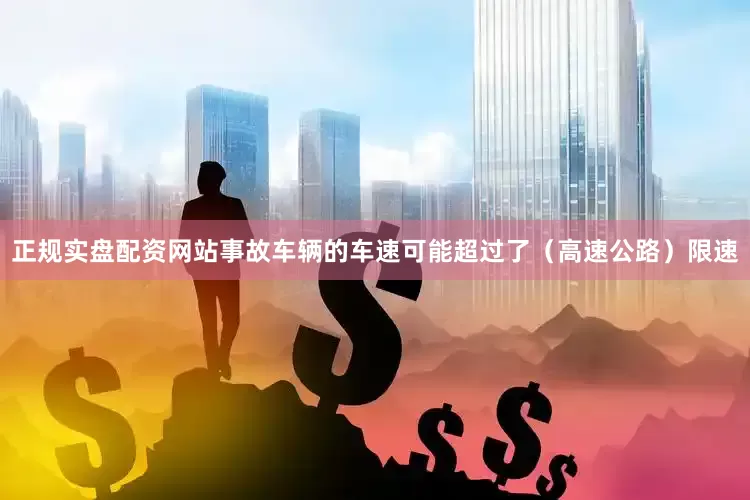 正规实盘配资网站事故车辆的车速可能超过了（高速公路）限速