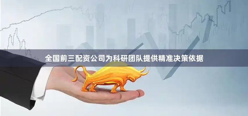 全国前三配资公司为科研团队提供精准决策依据