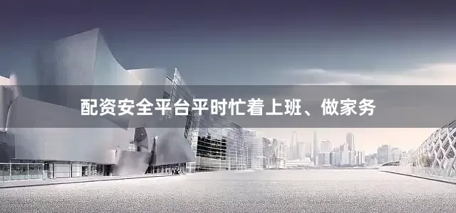 配资安全平台平时忙着上班、做家务