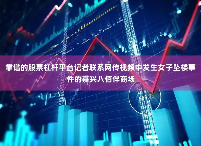 靠谱的股票杠杆平台记者联系网传视频中发生女子坠楼事件的嘉兴八佰伴商场