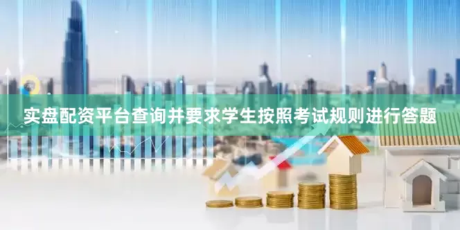 实盘配资平台查询并要求学生按照考试规则进行答题