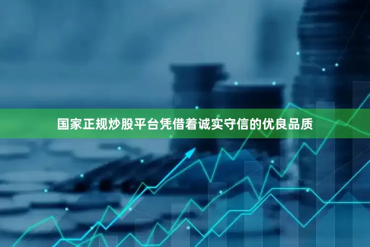国家正规炒股平台凭借着诚实守信的优良品质