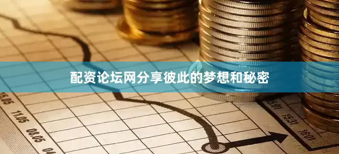 配资论坛网分享彼此的梦想和秘密