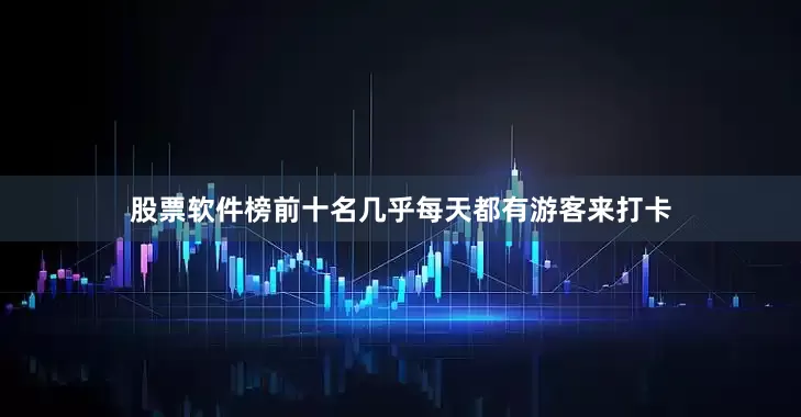 股票软件榜前十名几乎每天都有游客来打卡