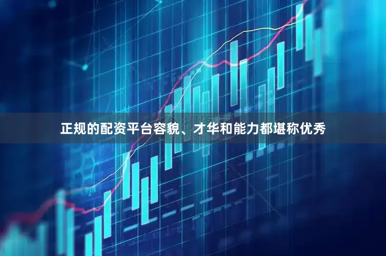 正规的配资平台容貌、才华和能力都堪称优秀