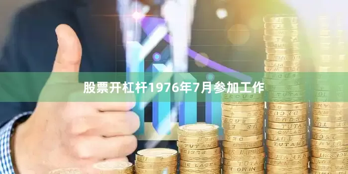 股票开杠杆1976年7月参加工作