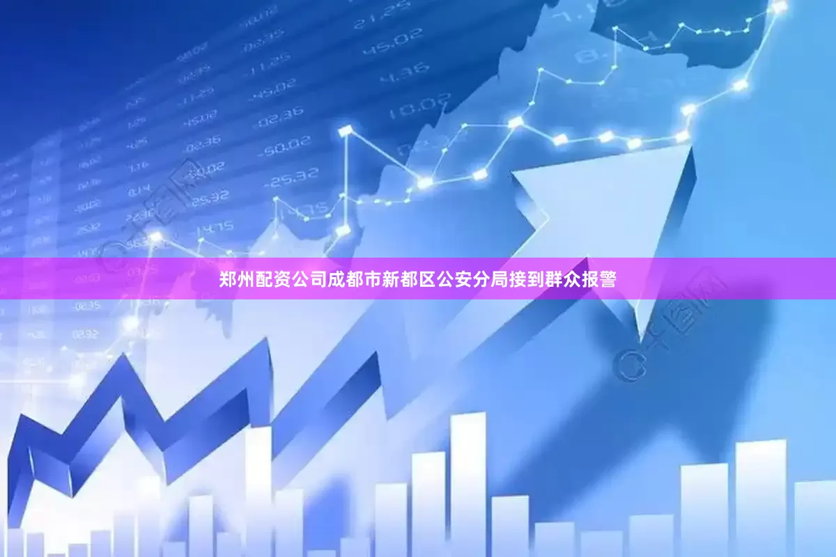 郑州配资公司成都市新都区公安分局接到群众报警