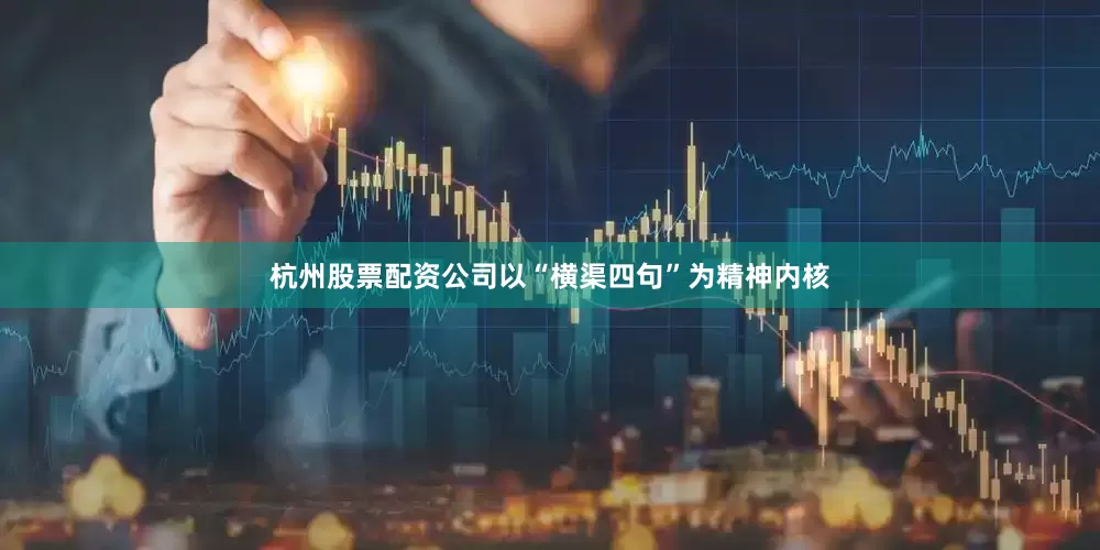 杭州股票配资公司以“横渠四句”为精神内核