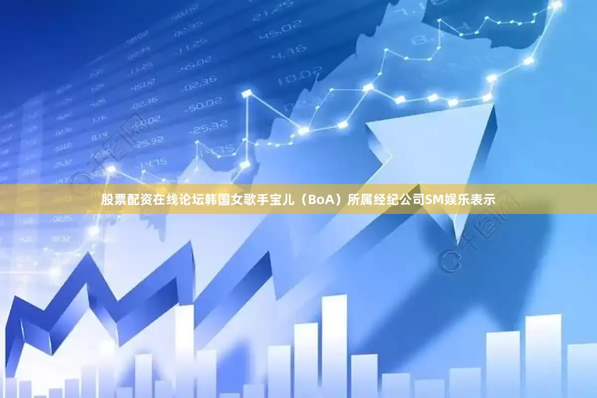 股票配资在线论坛韩国女歌手宝儿（BoA）所属经纪公司SM娱乐表示
