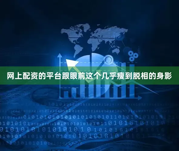 网上配资的平台跟眼前这个几乎瘦到脱相的身影