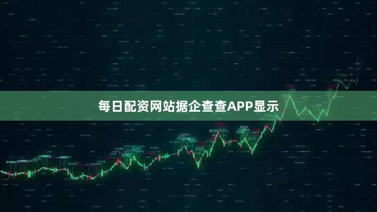 每日配资网站　　据企查查APP显示