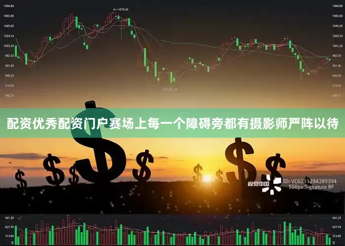 配资优秀配资门户赛场上每一个障碍旁都有摄影师严阵以待
