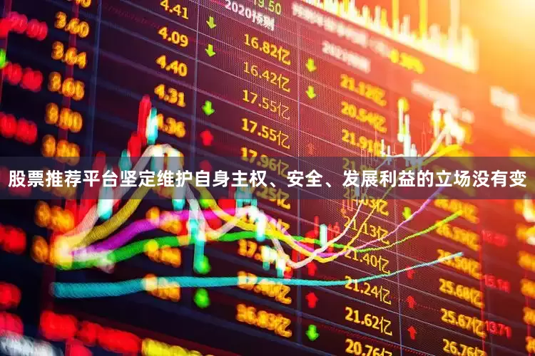 股票推荐平台坚定维护自身主权、安全、发展利益的立场没有变