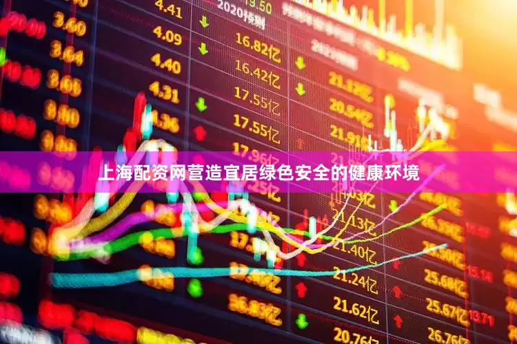 上海配资网营造宜居绿色安全的健康环境
