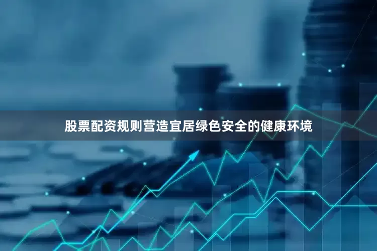 股票配资规则营造宜居绿色安全的健康环境