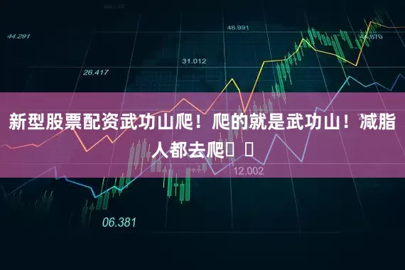 新型股票配资武功山爬！爬的就是武功山！减脂人都去爬⛰️