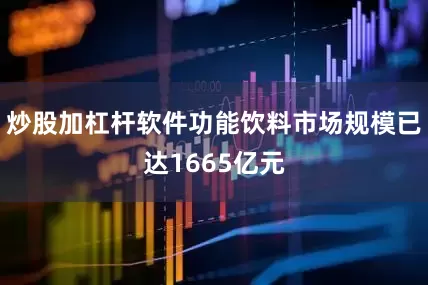 炒股加杠杆软件功能饮料市场规模已达1665亿元