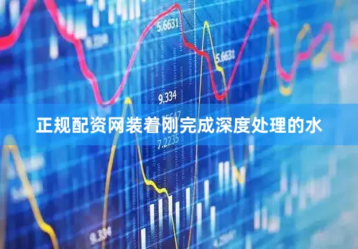 正规配资网装着刚完成深度处理的水