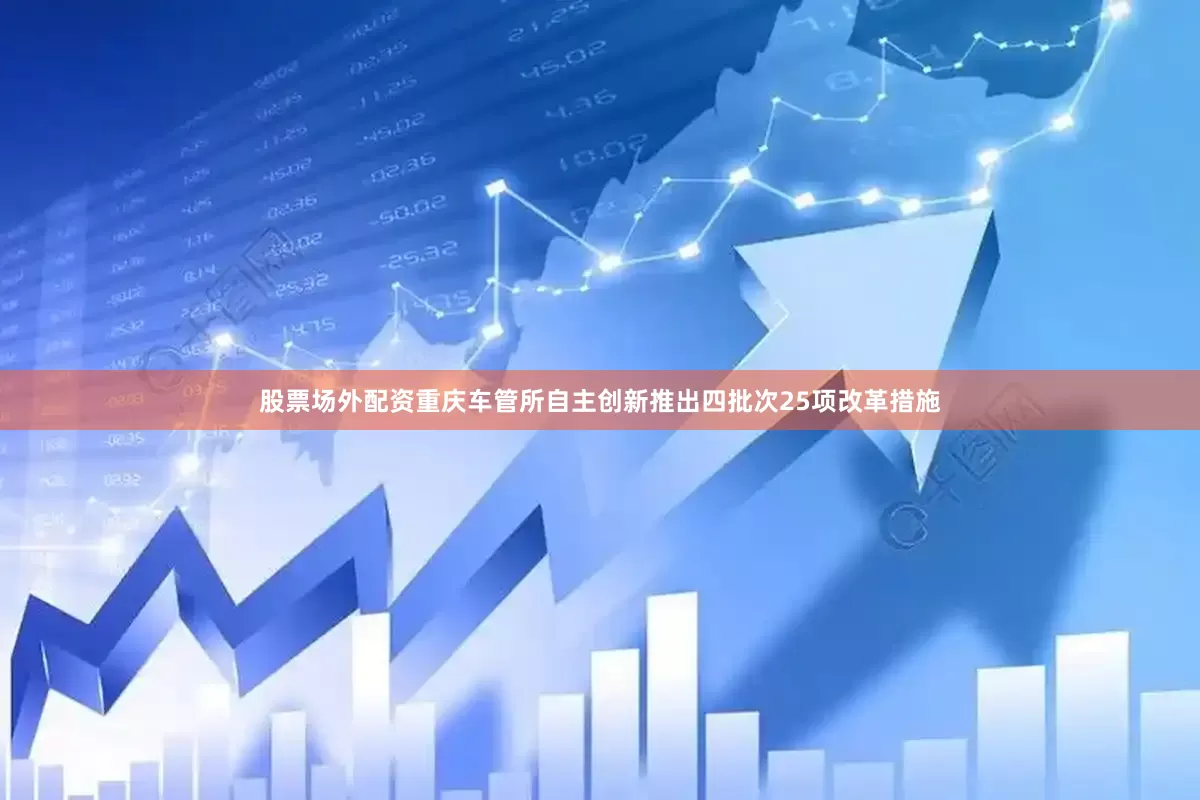 股票场外配资　　重庆车管所自主创新推出四批次25项改革措施