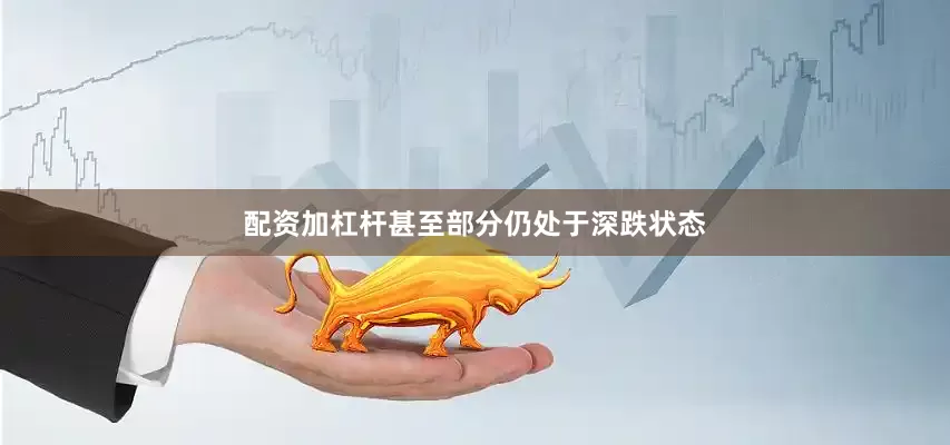 配资加杠杆甚至部分仍处于深跌状态