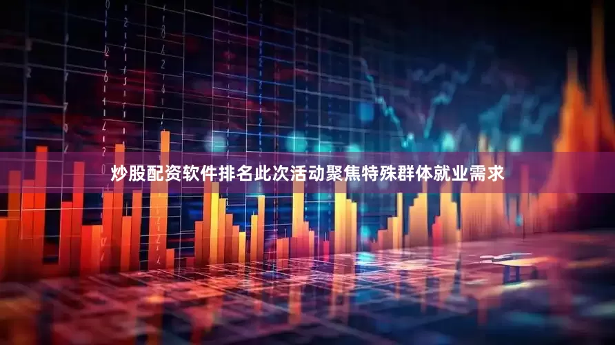 炒股配资软件排名此次活动聚焦特殊群体就业需求